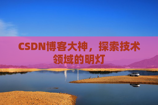CSDN博客大神，探索技术领域的明灯